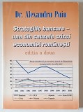 STRATEGIILE BANCARE , UNA DIN CAUZELE CRIZEI ECONOMIEI ROMANESTI , EDITIA A II - A de ALEXANDRU PUIU , 2003