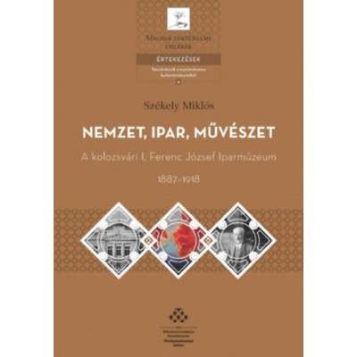 Nemzet, ipar, műv&amp;eacute;szet - A kolozsv&amp;aacute;ri I. Ferenc J&amp;oacute;zsef Iparm&amp;uacute;zeum, 1887-1918 - Sz&amp;eacute;kely Mikl&amp;oacute;s foto