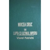 MIRCEA DRUC SAU LUPTA CU ULTIMUL IMPERIU de VIOREL PATRICHI, 1998