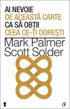 Ai nevoie de aceasta carte ca sa obtii ceea ce-ti doresti - Mark Palmer Scott Solder - Editura Curtea Veche