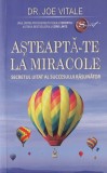 Dr. Joe Vitale - Asteapta-te la miracole. Secretul uitat al succesului rasunator