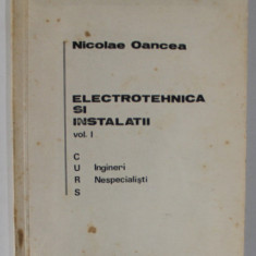 ELECTROTEHNICA SI INSTALATII de NICOLAE OANCEA , VOLUMUL I , CURS PENTRU INGINERI NESPECIALISTI , 1975