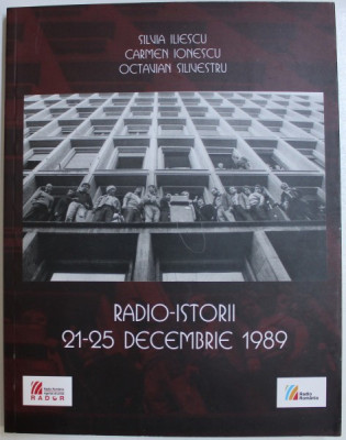 RADIO-ISTORII , 21-25 DECEMBRIE 1989 de SILVIA ILIESCU , CARMEN IONESCU , OCTAVIAN SILVESTRU , 2019 foto