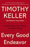Every Good Endeavor: Connecting Your Work to God&#039;s Work