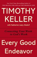 Every Good Endeavor: Connecting Your Work to God&#039;s Work