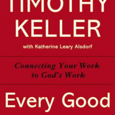 Every Good Endeavor: Connecting Your Work to God's Work