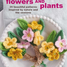 Crochet with Flowers and Plants: 35 Beautiful Patterns Inspired by Nature and the Seasons