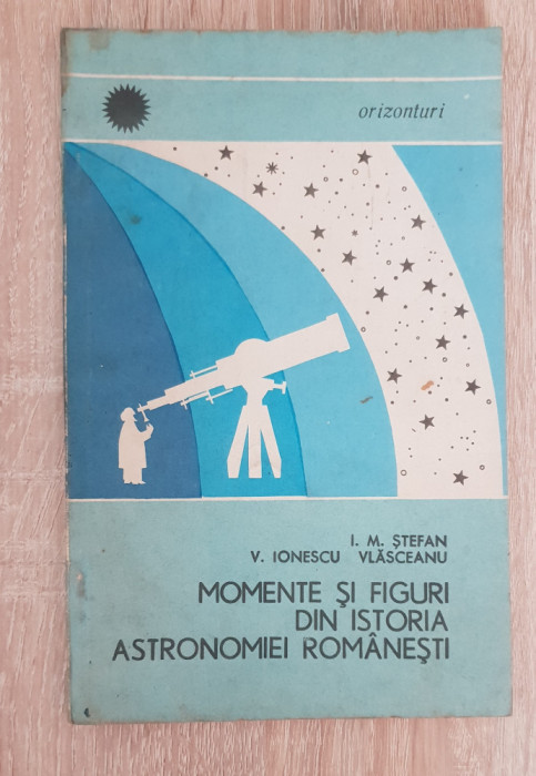Momente și figuri din istoria astronomiei rom&acirc;nești - I. M. Ștefan, V. Ionescu
