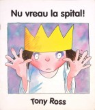 Nu Vreau la Spital - Tony Ross, Humanitas Educational, Coperta Brosata, Povesti Copii, Romana, Stare Acceptabila