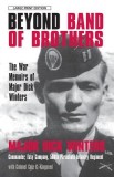 Beyond Band of Brothers: The War Memoirs of Major Dick Winters