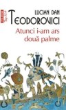 Cumpara ieftin Atunci i-am ars doua palme (Top 10+)/Lucian Dan Teodorovici