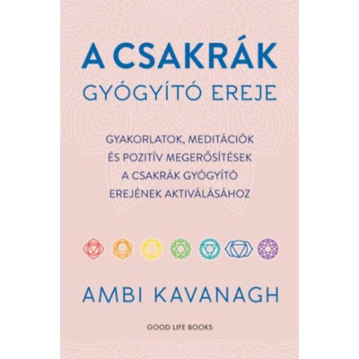A csakr&amp;aacute;k gy&amp;oacute;gy&amp;iacute;t&amp;oacute; ereje - Gyakorlatok, medit&amp;aacute;ci&amp;oacute;k &amp;eacute;s pozit&amp;iacute;v megerős&amp;iacute;t&amp;eacute;sek a csakr&amp;aacute;k gy&amp;oacute;gy&amp;iacute;t&amp;oacute; erej&amp;eacute;nek aktiv&amp;aacute;l&amp;aacute;s&amp;aacute;hoz - Ambi Kavanagh foto