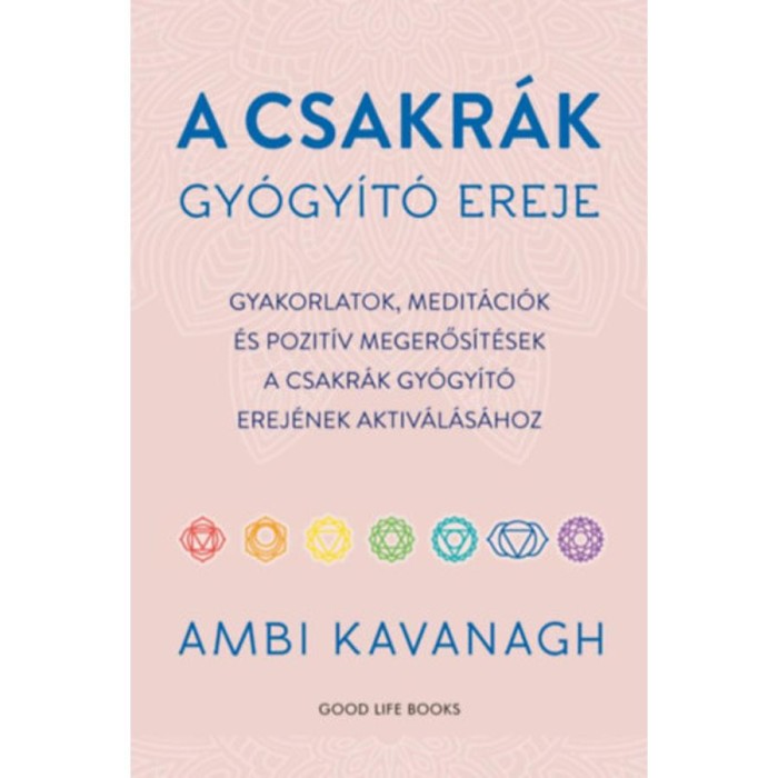 A csakr&aacute;k gy&oacute;gy&iacute;t&oacute; ereje - Gyakorlatok, medit&aacute;ci&oacute;k &eacute;s pozit&iacute;v megerős&iacute;t&eacute;sek a csakr&aacute;k gy&oacute;gy&iacute;t&oacute; erej&eacute;nek aktiv&aacute;l&aacute;s&aacute;hoz - Ambi Kavanagh