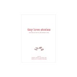 Tiny Love Stories: True Tales of Love in 100 Words or Less