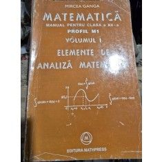 Matematica, manual pentru clasa a XII-a, elemente de analiza matematica vol.I - Mircea Ganga