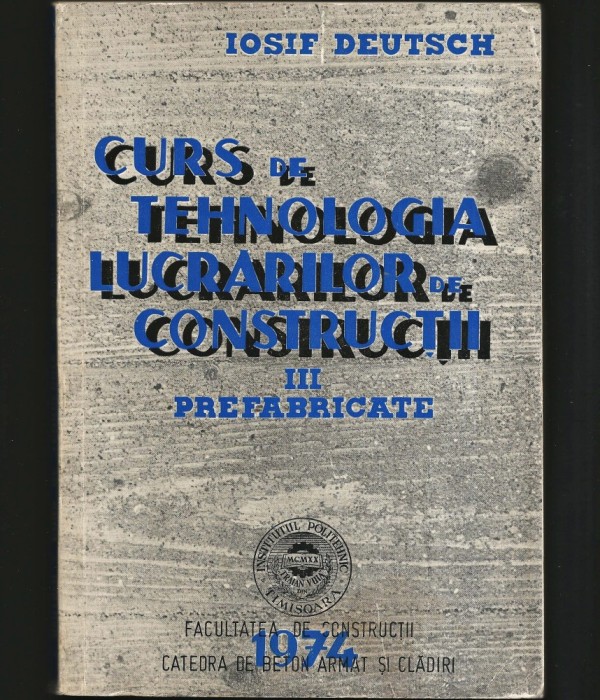 CURS / MANUAL DE TEHNOLOGIA LUCRĂRILOR DE CONSTRUCȚII III PREFABRICATE - IOSIF DEUTSCH - INSTITUTUL POLITEHNIC POLI TIMIȘOARA, CATEDRA DE BETON ARMAT