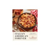 Italian American Forever: Classic Recipes for Everything You Want to Eat: A Cookbook