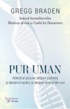 Pur uman. Adevarul ascuns despre puterea si destinul nostru si despre divinul din noi - Gregg Braden