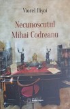 Necunoscutul Mihai Codreanu - Viorel Ilisoi, Editura Muzeelor Literare, 2014, Biografii, Paperback, 253 pagini