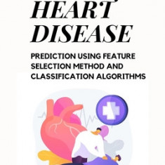 A Novel Method for Heart Disease Prediction Using Feature Selection Method and Classification Algorithms