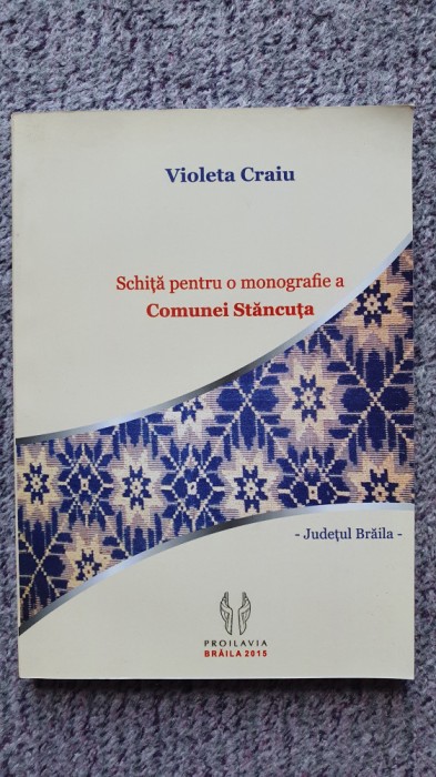 Schita pentru o monografie a Comunei Stancuta, Violeta Craiu, 2015, 192 pag.