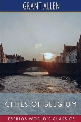 Cities of Belgium (Esprios Classics): Grant Allen&amp;#039;s Historical Guides foto