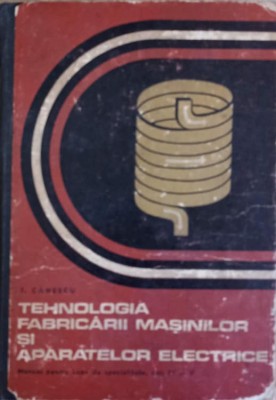 TEHNOLOGIA FABRICARII MASINILOR SI APARATELOR ELECTRICE. MANUAL PENTRU LICEE DE SPECIALITATE, ANII IV SI V-T. CA foto