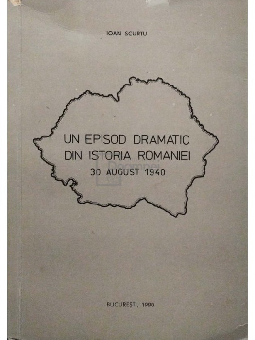 Ioan Scurtu - Un episod dramatic din istoria Romaniei - 30 august 1940 (editia 1990)