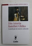 DIN ISTORIA FAMILIEI GHIKA , CONTRIBUTII DE ISTORIE CULTURALA de MIHAI SORIN RADULESCU , 2017 * PREZINTA SUBLINIERI CU CREIONUL