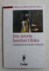 DIN ISTORIA FAMILIEI GHIKA , CONTRIBUTII DE ISTORIE CULTURALA de MIHAI SORIN RADULESCU , 2017 * PREZINTA SUBLINIERI CU CREIONUL