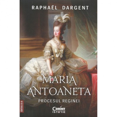 Maria Antoaneta. Procesul Reginei. Editia a II-a, Raphael Dargent foto