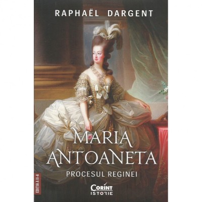 Maria Antoaneta. Procesul Reginei. Editia a II-a, Raphael Dargent foto