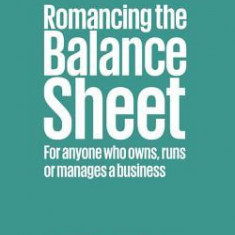 Romancing the Balance Sheet: For Anyone Who Owns, Runs or Manages a Business