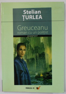 GREUCEANU : ROMAN CU UN POLITIST de STELIAN TURLEA , 2007 , DEDICATIE * foto