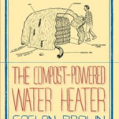 The Compost-Powered Water Heater: How to Heat Your Water, Greenhouse, or Building with Only Compost