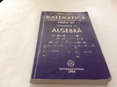 MATEMATICA , ALGEBRA , MANUAL PENTRU CLASA A XII A , M1 , VOL II - GANGA , 2004 foto