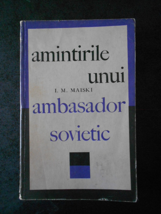 I. M. MAISKI - AMINTIRILE UNUI AMBASADOR SOVIETIC