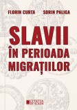 Slavii &icirc;n perioada migrațiilor - Florin Curta Sorin Paliga - Editura Cetatea de Scaun