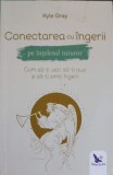 CONECTAREA CU INGERII PE INTELESUL TUTUROR. CUM SA-TI VEZI, SA-TI AUZI SI SA-TI SIMTI INGERII-KYLE GRAY-350190