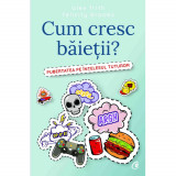 Cum cresc baietii? Pubertatea pe intelesul tuturor - Alex Frith, Felicity Brooks