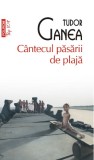 Cantecul pasarii de plaja - Tudor Ganea - Editura Polirom