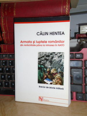 CALIN HENTEA - ARMATA SI LUPTELE ROMANILOR DIN ANTICHITATE PANA LA NATO , 2004 # foto