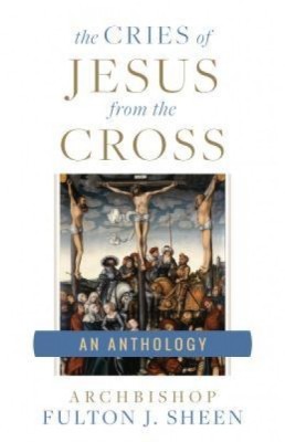 The Cries of Jesus from the Cross: A Fulton Sheen Anthology foto
