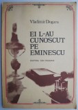 Ei l-au cunoscut pe Eminescu - Vladimir Dogaru - Biografii