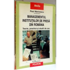MANAGEMENTUL INSTITUTIILOR DE PRESA DIN ROMANIA , TEORIE , PRACTICA SI STUDII DE CAZ de PAUL MARINESCU , 1999