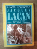 JACQUES LACAN - SCHITA UNE VIETI, ISTORIA UNUI SISTEM DE GANDIRE de ELISABETH ROUDINESCO, 1998
