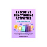 Executive Functioning Activities: Exercises and Strategies to Engage Your Child and Help Them Organize Their Thoughts