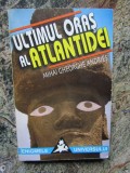 ULTIMUL ORAS AL ATLANTIDEI de MIHAI GHEORGHE ANDRIES , BUCURESTI 1998