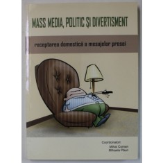 MASS MEDIA , POLITIC SI DIVERTISMENT , RECEPTAREA DOMESTICA A MESAJELOR PRESEI , coordonatori MIHAI COMAN si MIHAELA PAUN , 2008