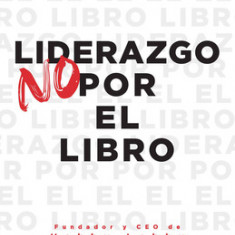 Liderazgo No Por El Libro: 12 Principios No Convencionales Para Generar Resultados Incre